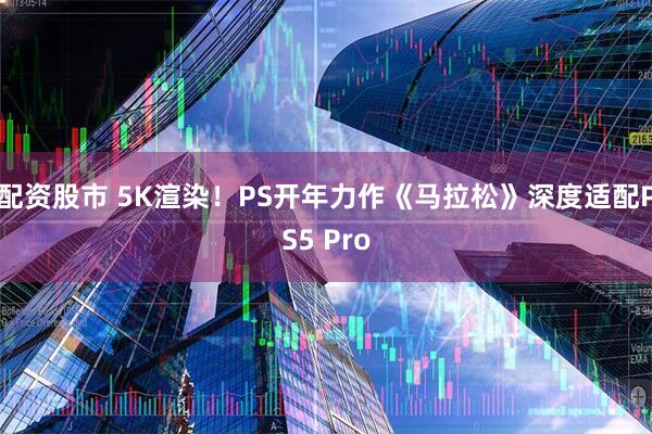 配资股市 5K渲染！PS开年力作《马拉松》深度适配PS5 Pro