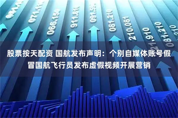 股票按天配资 国航发布声明：个别自媒体账号假冒国航飞行员发布虚假视频开展营销