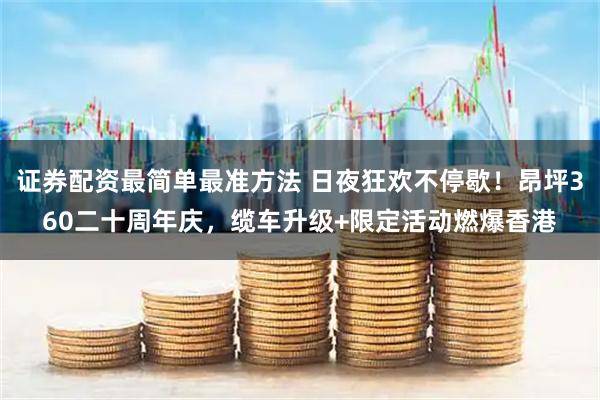 证券配资最简单最准方法 日夜狂欢不停歇！昂坪360二十周年庆，缆车升级+限定活动燃爆香港