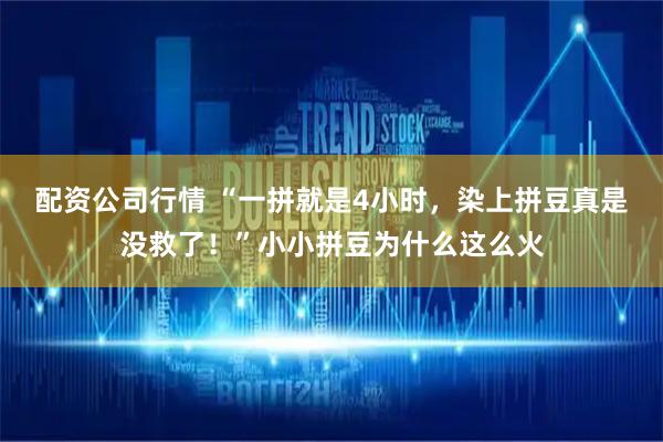 配资公司行情 “一拼就是4小时，染上拼豆真是没救了！”小小拼豆为什么这么火