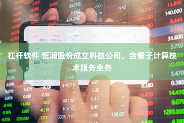 杠杆软件 恒润股份成立科技公司，含量子计算技术服务业务