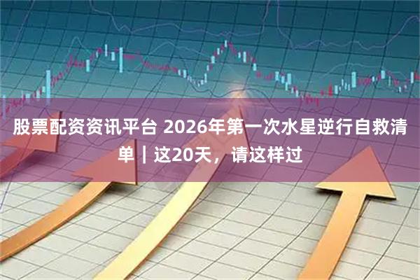 股票配资资讯平台 2026年第一次水星逆行自救清单｜这20天，请这样过