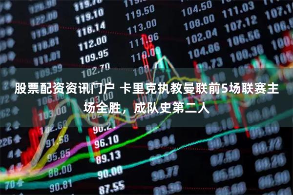 股票配资资讯门户 卡里克执教曼联前5场联赛主场全胜，成队史第二人