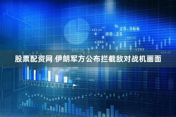 股票配资网 伊朗军方公布拦截敌对战机画面