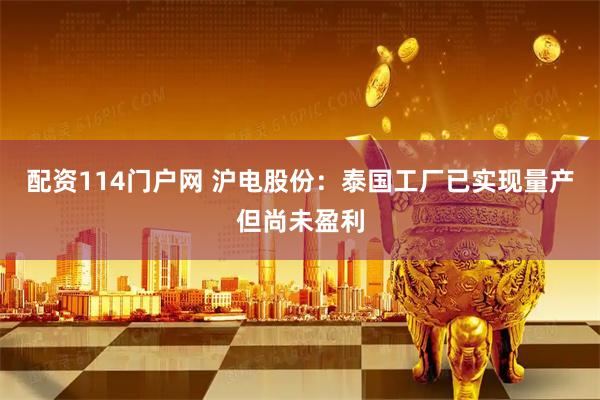 配资114门户网 沪电股份：泰国工厂已实现量产但尚未盈利