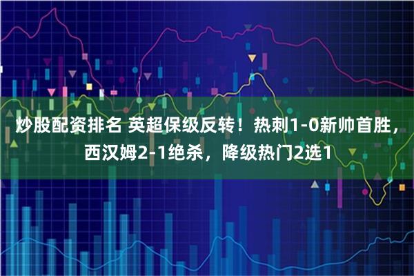 炒股配资排名 英超保级反转！热刺1-0新帅首胜，西汉姆2-1绝杀，降级热门2选1