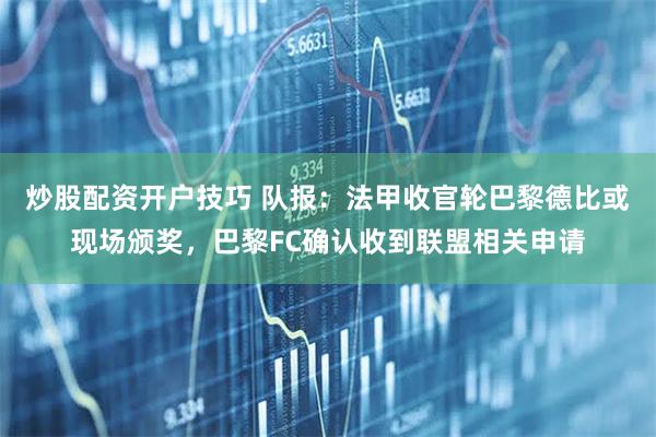 炒股配资开户技巧 队报：法甲收官轮巴黎德比或现场颁奖，巴黎FC确认收到联盟相关申请