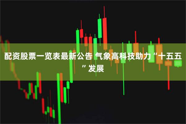 配资股票一览表最新公告 气象高科技助力“十五五”发展